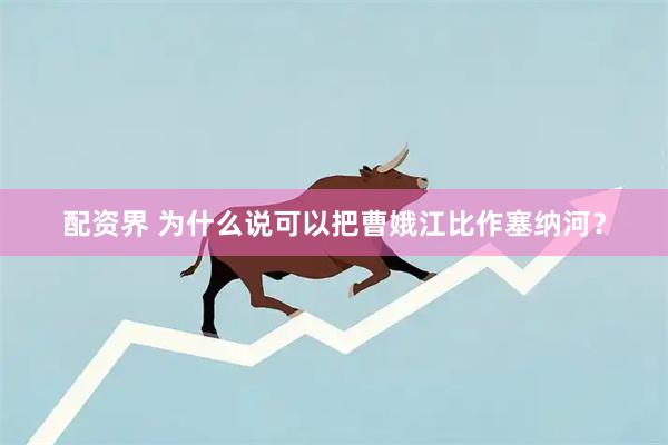 配资界 为什么说可以把曹娥江比作塞纳河？