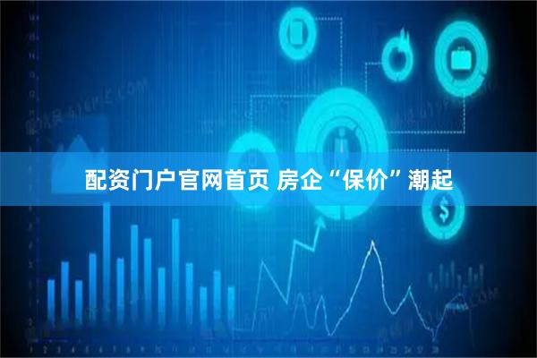 配资门户官网首页 房企“保价”潮起