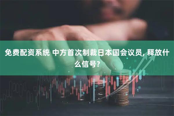 免费配资系统 中方首次制裁日本国会议员, 释放什么信号?