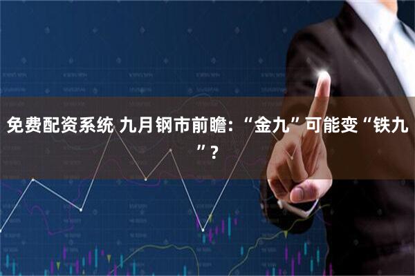 免费配资系统 九月钢市前瞻: “金九”可能变“铁九”?