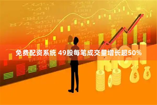 免费配资系统 49股每笔成交量增长超50%
